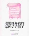 老婆嫌弃我的基因后后悔了