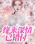 缘来深情已错付